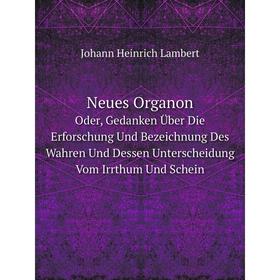 

Книга Neues OrganonOder, Gedanken Über Die Erforschung Und Bezeichnung Des Wahren Und Dessen Unterscheidung Vom Irrthum Und Schein