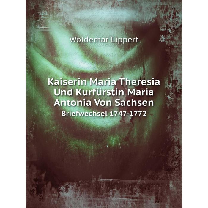 фото Книга kaiserin maria theresia und kurfürstin maria antonia von sachsenbriefwechsel 1747-1772 nobel press