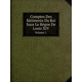 

Книга Comptes Des Bâtiments Du Roi Sous Le Règne De Louis Xiv Volume 1
