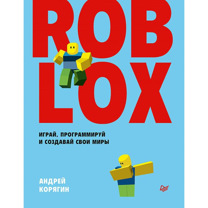 Roblox: играй, программируй и создавай свои миры. Корягин А. В. большая книга roblox как создавать свои миры и делать игру незабываемой эксмо