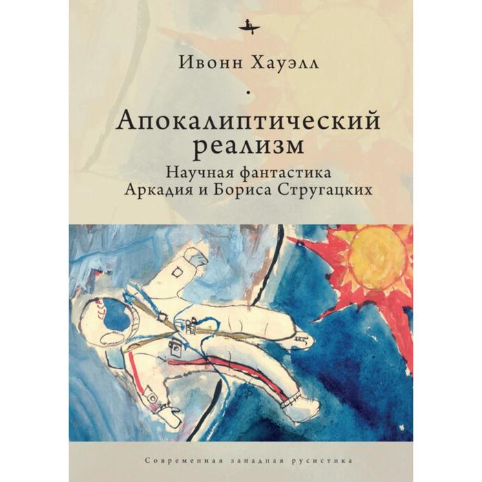 Апокалиптический реализм. Научная фантастика Аркадия и Бориса Стругацких. Хауэлл И.