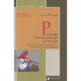 

Русская повседневная культура. Обычаи и нравы с древности до начала Нового времен. Георгиева Т.