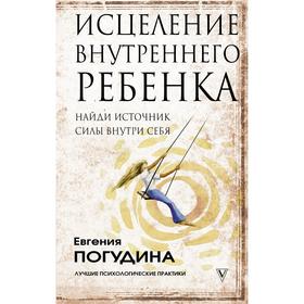 

Исцеление Внутреннего ребенка: найди источник силы внутри себя. Погудина Е. Ю.
