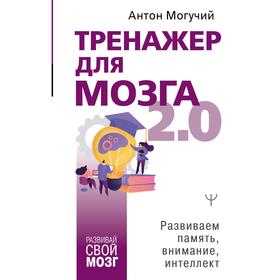

Тренажер для мозга 2. 0. Развиваем память, внимание, интеллект. Могучий Антон