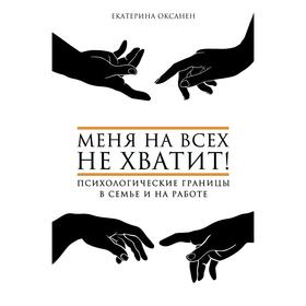 

Меня на всех не хватит! Психологические границы в семье и на работе. Оксанен Е. О.