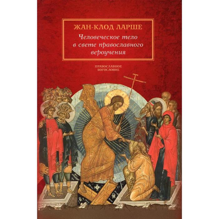 

Человеческое тело в свете православного вероучения. Ларше Ж. К.