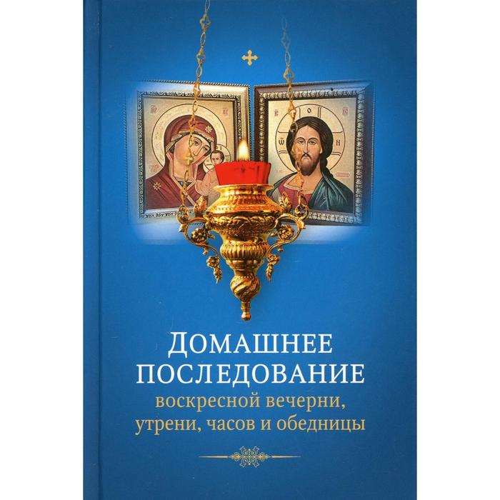 фото Домашнее последование воскресной вечерни, утрени, часов и обедницы ред. -сост. иеромонах афанасий (дерюгин) изд. сретенского монастыря