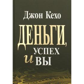

Деньги, успех и вы. Кехо Дж.