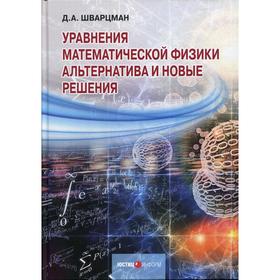 

Уравнения математической физики: Альтернатива и новые решения. Шварцман Д. А.