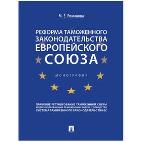 

Реформа таможенного законодательства Европейского союза. Монография. Романова М.