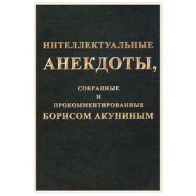 

Интеллектуальные анекдоты, собранные и прокомментированные Борисом Акуниным. Акунин Б.