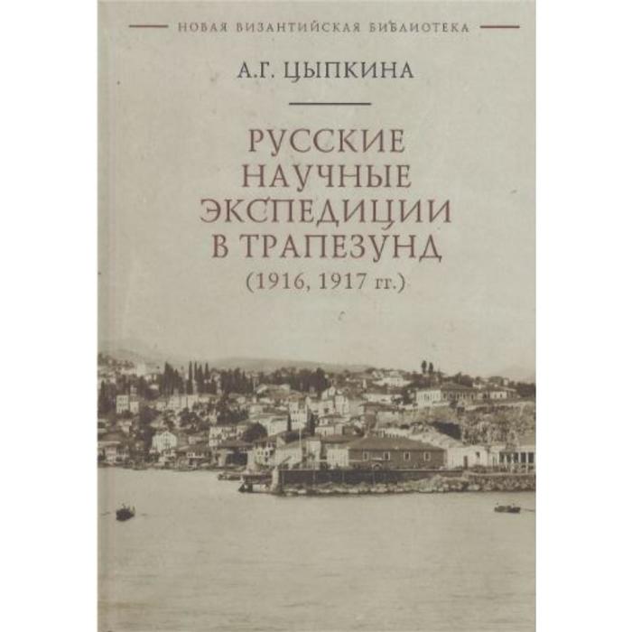 

Русские научные экспедиции в Трапезунд (1916,1917 гг.). Цыпкина А.