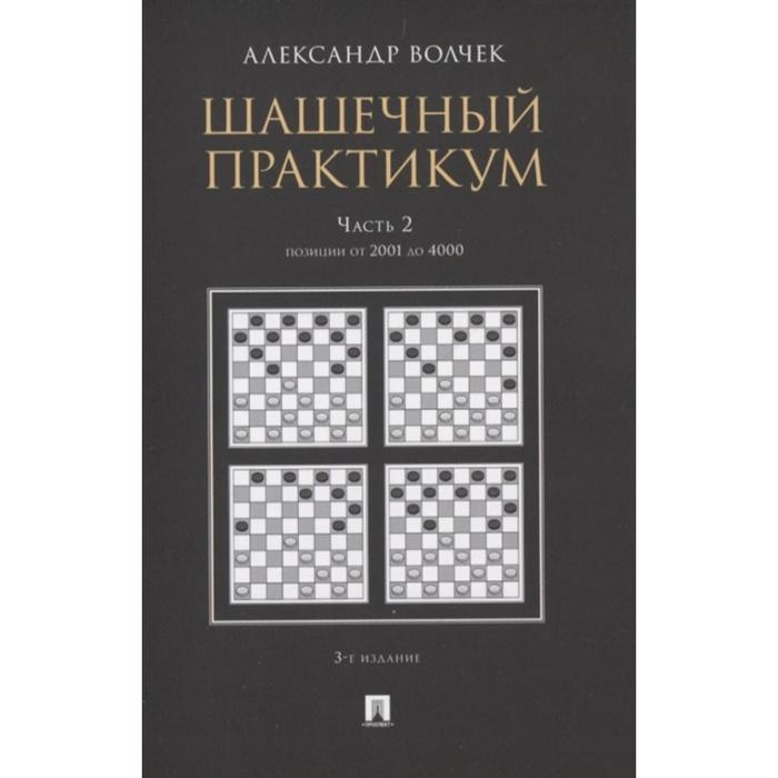 волчек александр александрович шашечный практикум учебное пособие в 3 частях часть 3 позиции от 4001 до 5555 Шашечный практикум. Часть 2. Позиции от 1 до 2000 (в 3-х частях). Волчек А.