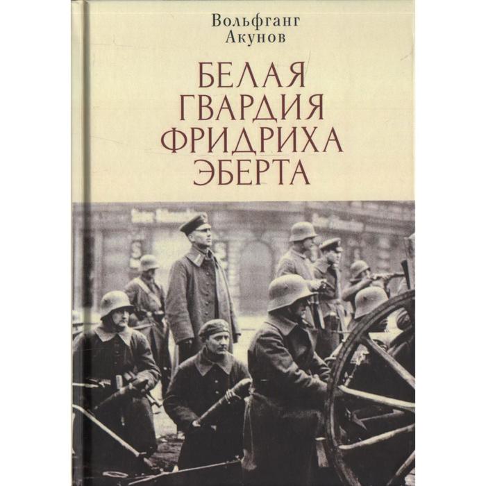 

Белая гвардия Фридриха Эберта. Акунов В.