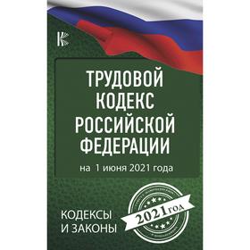 

Трудовой Кодекс Российской Федерации на 1 июня 2021 года