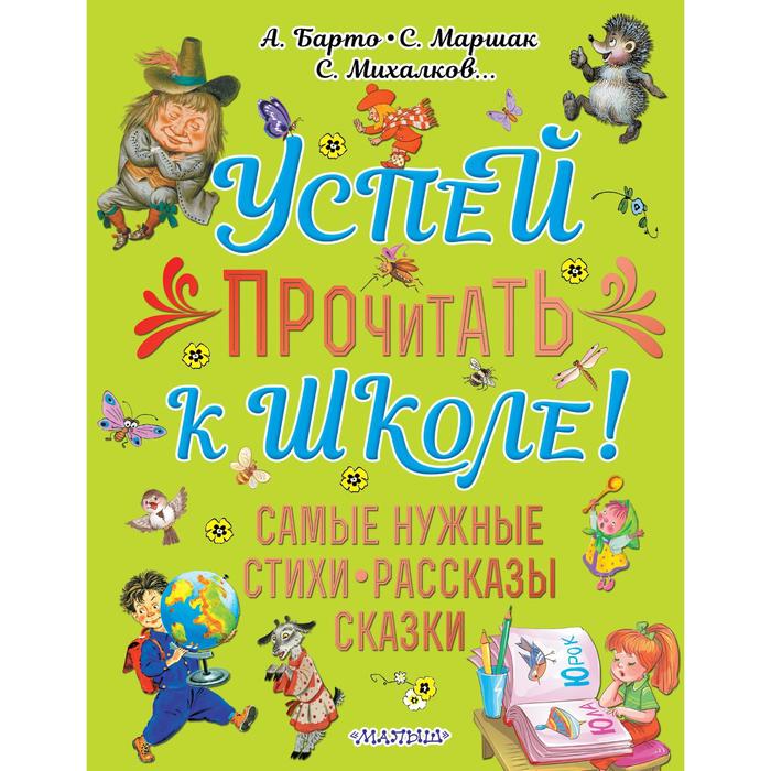 

Успей прочитать к школе! Самые нужные стихи, рассказы, сказки. Михалков С. В.,Барто А. Л., Маршак С. Я.