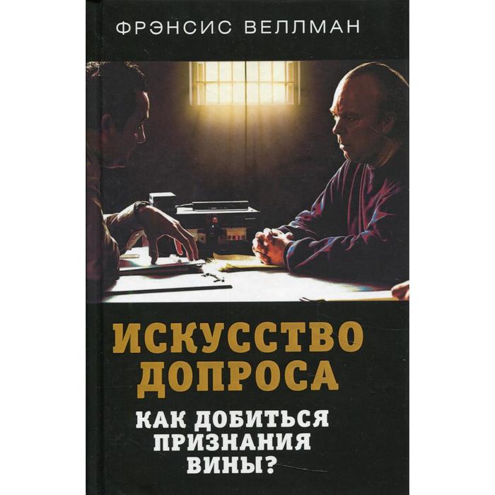 

Искусство допроса. Как добиться признания вины Веллман Фр.