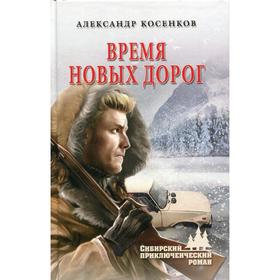 

Время новых дорог. Косенков А.Ф.