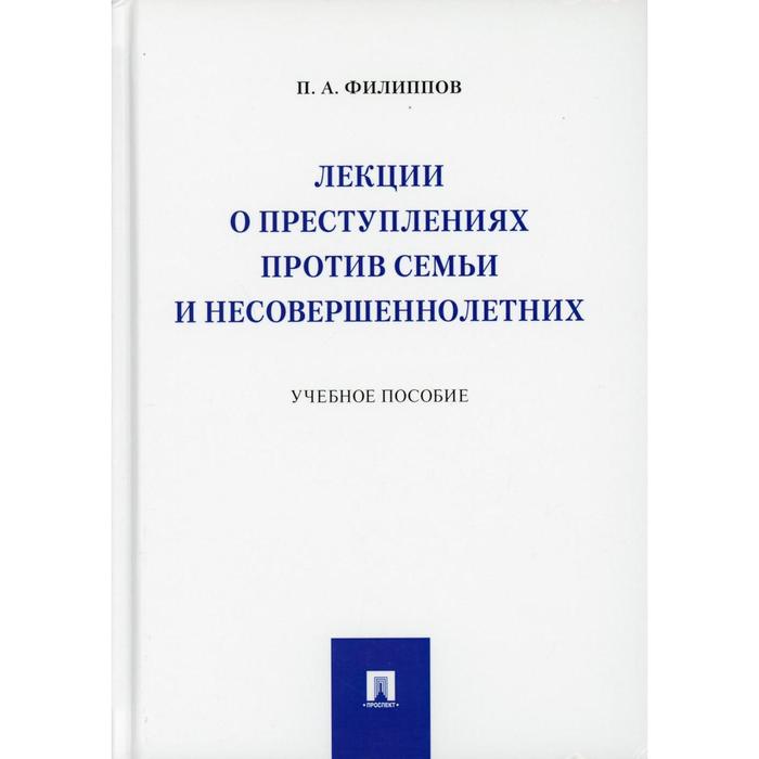 

Лекции о преступлениях против семьи и несовершеннолетних. Филиппов П.А.