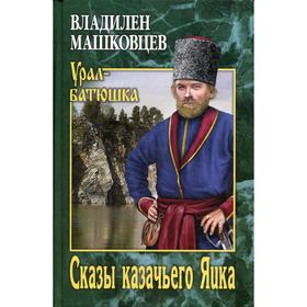 

Сказы казачьего Яика. Машковцев В.И.