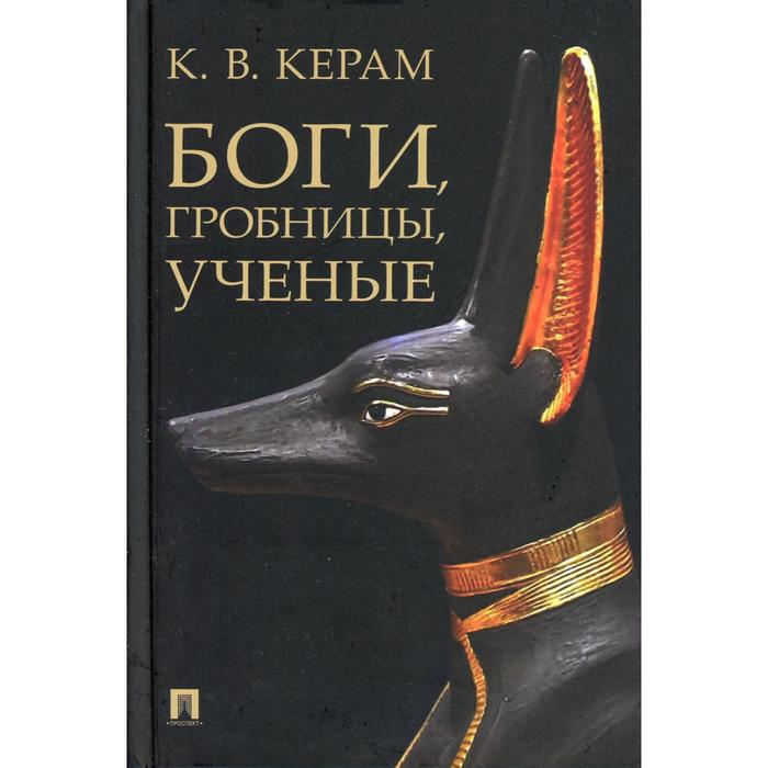 Боги, гробницы, учёные. Керам К.В.