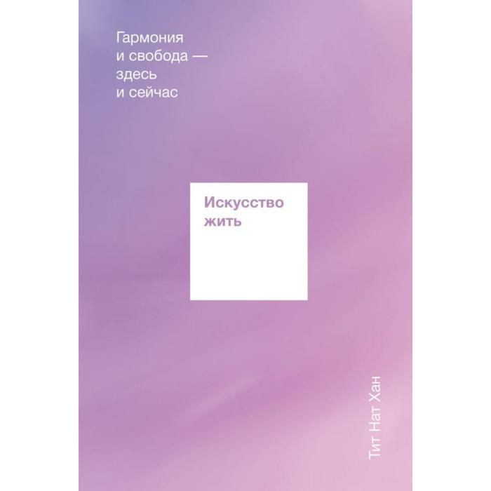 

Искусство жить. Гармония и свобода — здесь и сейчас. Тит Нат Хан