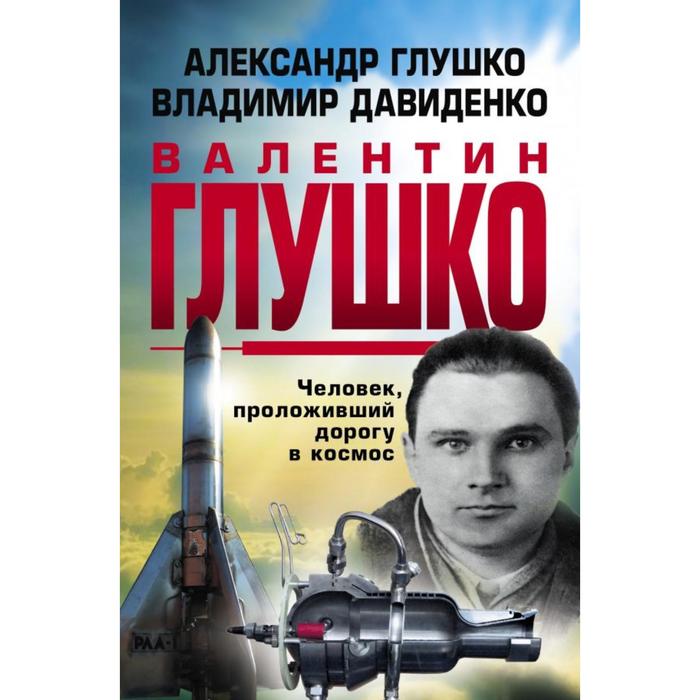 

Валентин Глушко: Человек, проложивший дорогу в космос. Глушко А.В., Давиденок В.