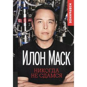 

Илон Маск: Никогда не сдамся. Составитель Ахметов К.