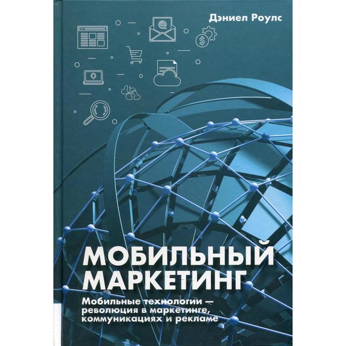 

Мобильный маркетинг: мобильные технологии - революция в маркетинге, коммуникациях и рекламе. Роулс Д