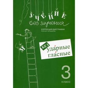 

Учение без мучения. Безударные гласные. Коррекция дисграфии. 3 класс 6-е издание, исправленное