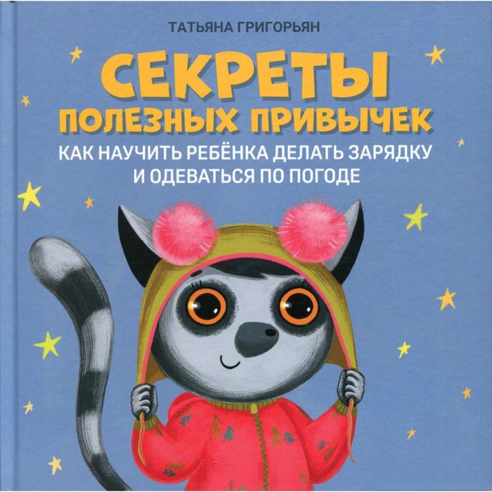 

Секреты полезных привычек: как научить ребенка делать зарядку и одеваться по погоде. Григорьян Т.А.