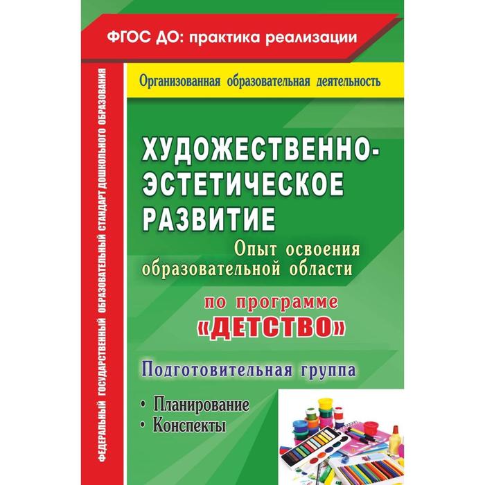 

Художественно-эстетическое развитие. Опыт освоения образовательной области по программе «Детство»: планирование, конспекты. Подготовительная группа. Л