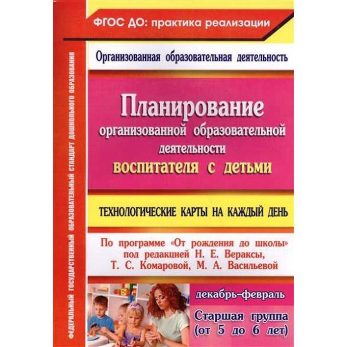 

ФГОС ДО. Планирование организованной образовательной деятельности воспитателя с детьми по программе «От рождения до школы» Декабрь-февраль. Старшая гр