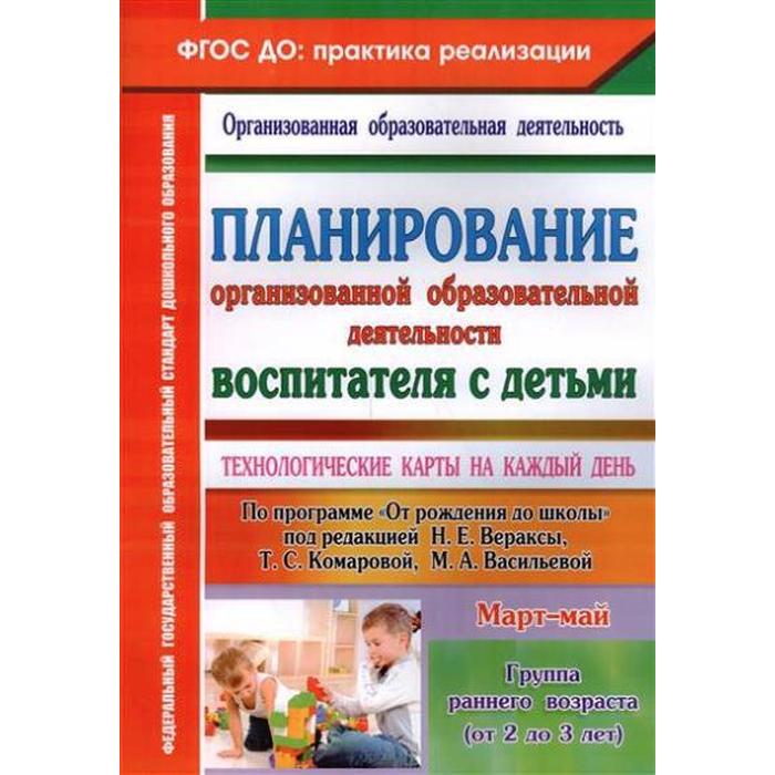 

Планирование организованной образовательной деятельности воспитателя с детьми по программе «От рождения до школы». Март-май. Группа раннего развития от 2 до 3 лет. Небыкова О. Н.