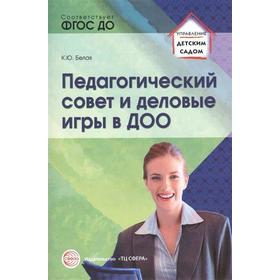 

Методическое пособие (рекомендации). ФГОС ДО. Педагогический совет и деловые игры в ДОО. Белая К. Ю.