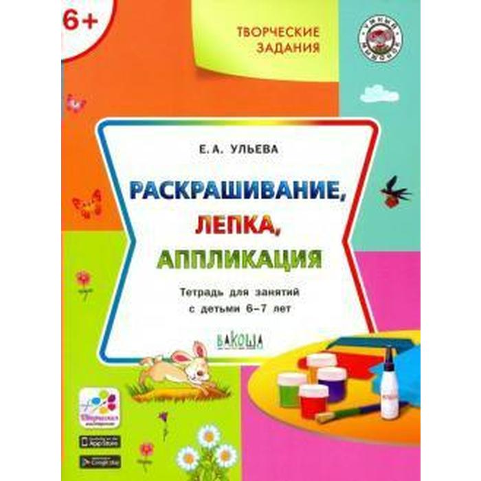 

Творческие задания. Раскрашивание, лепка, аппликация. 6+, Ульева Е. А.