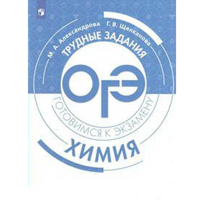 Химия. Трудные задания ОГЭ. Готовимся к экзамену. Александрова М. А., Щелканова Г. В.