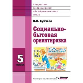

Учебное пособие. ФГОС. Социально-бытовая ориентировка 5 класс. Субчева В. П.
