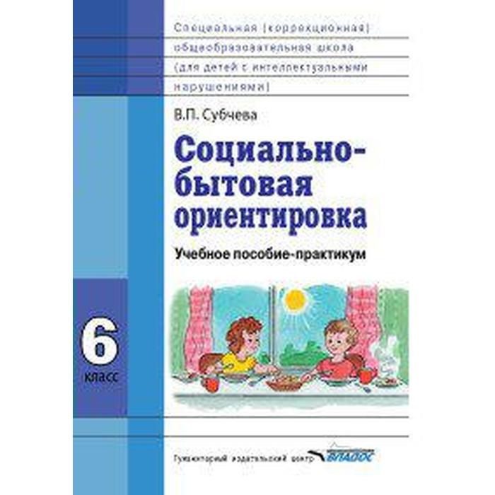 Учебное пособие. ФГОС. Социально-бытовая ориентировка 6 класс. Субчева В. П. субчева в социально бытовая ориентировка учебное пособие 7 кл