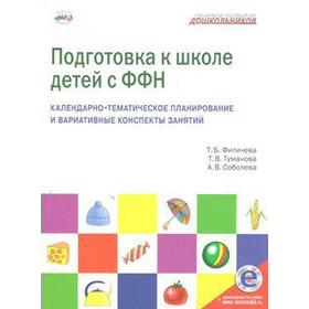 

Подготовка к школе детей с ФФН. Календарно-тематическое планирование и вариативные конспекты занятий, Филичева Т. Б