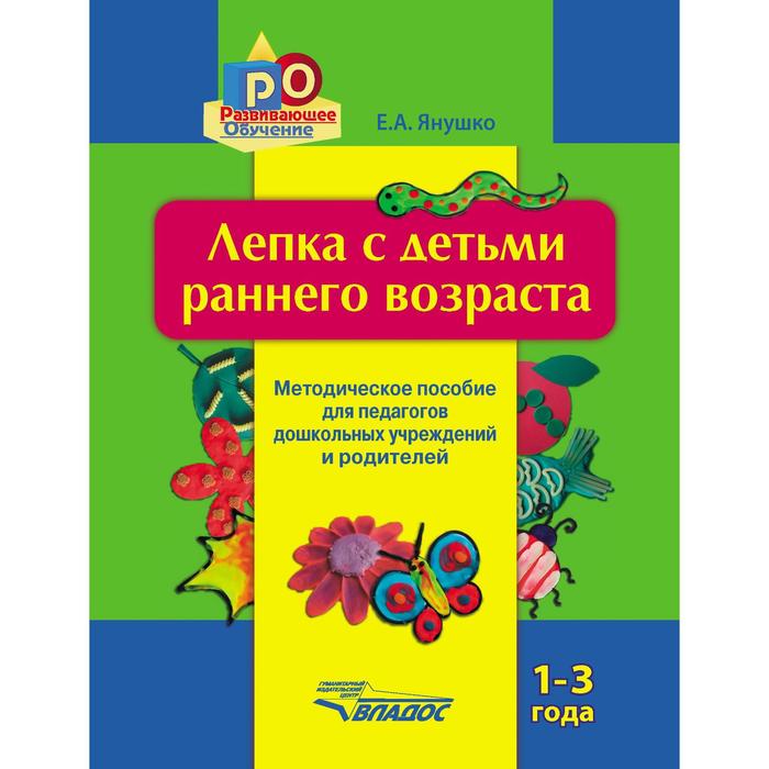 Лепка с детьми раннего возраста. От 1 до 3 лет. Методическое пособие для педагогов ДОУ и родителей. Янушко Е. А. янушко е лепка с детьми раннего возраста мет е пос д педагогов дошкольных учреждений и род 1 3 года