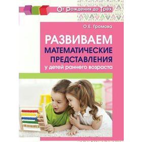 

Развиваем математические представления у детей раннего возраста. Методическое пособие. Громова О. Е.
