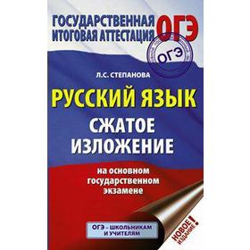 

Сочинения. Русский язык. Сжатое изложение на основном государственном экзамене. Степанова Л. С.