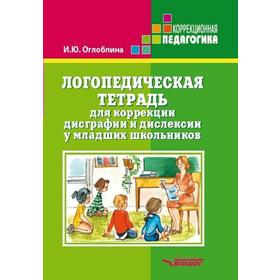 

Логопедическая тетрадь для коррекции дисграфии и дислексии у младших школьников, Оглоблина И. Ю.