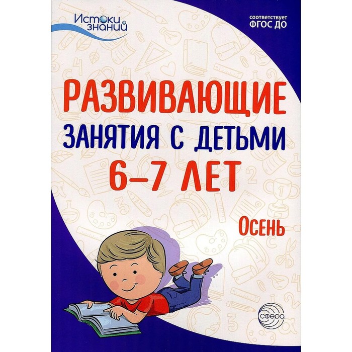 Методическое пособие (рекомендации). ФГОС ДО. Развивающие занятия с детьми. Осень 6-7 лет. методическое пособие рекомендации фгос до развивающие занятия с детьми весна 2 3 лет арушанова а г