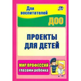 

Проекты для детей. Мир профессий глазами ребёнка. Кудрявцева Е. А., Попова Г. П.