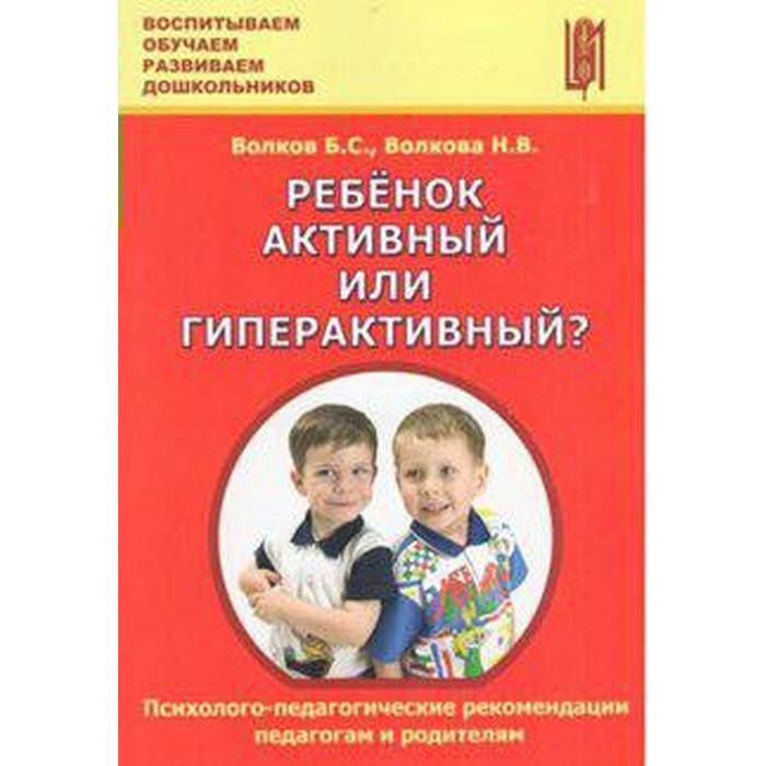 

Ребёнок активный или гиперактивный Психолого-педагогические рекомендации педагогам и родителям. Волков Б. С., Волкова Н. В.