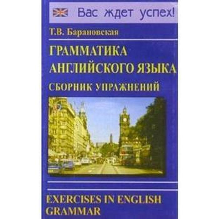 Грамматика английского языка. Сборник упражнений. Учебное пособие. Барановская Т. В.