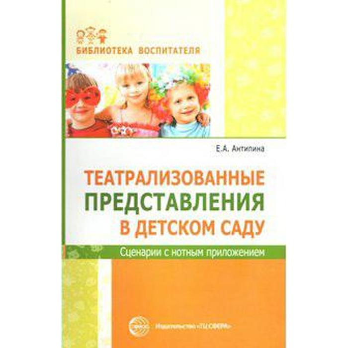 

Театрализованные представления в детском саду. Сценарии с нотным приложением. Антипина Е. А.