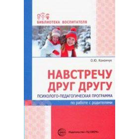 

Навстречу друг другу. Психолого-педагогическая программа по работе с родителями. Конончук О.Ю.